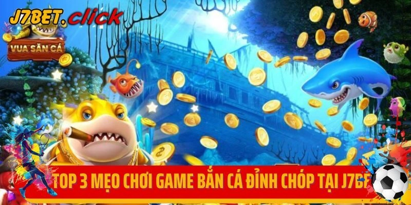 Top 3 mẹo chơi game bắn cá đỉnh chóp tại J7bet