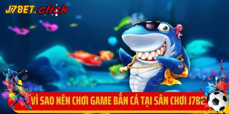 Vì sao nên chơi game bắn cá tại sân chơi J7bet