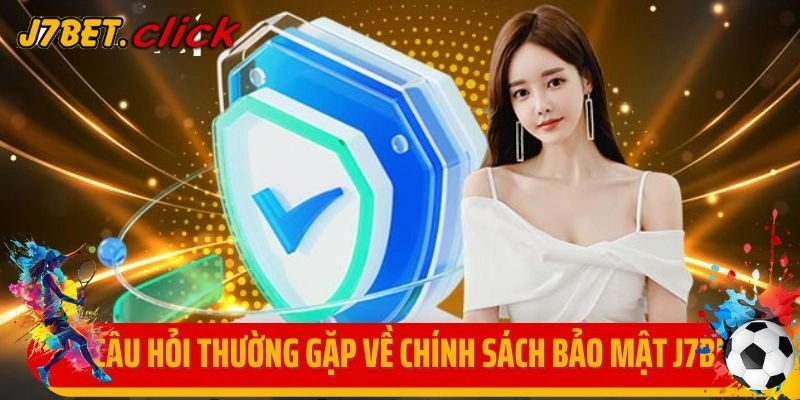 Những câu hỏi thường gặp về chính sách bảo mật J7Bet