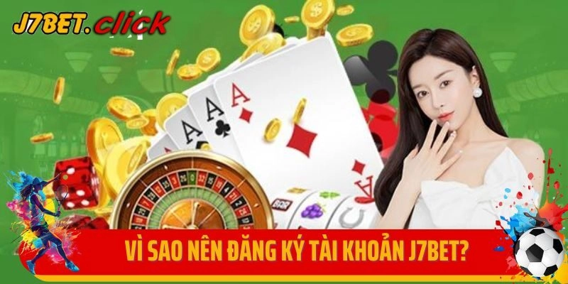 Vì sao người chơi nên đăng ký tài khoản J7bet?