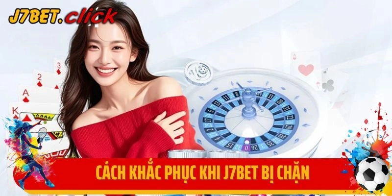 Cách khắc phục khi J7Bet bị chặn