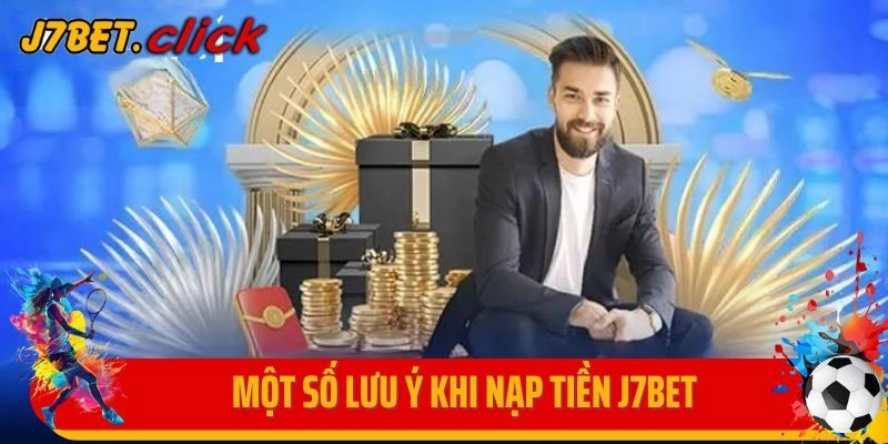Một số lưu ý cần ghi nhớ khi thực hiện nạp tiền J7BET