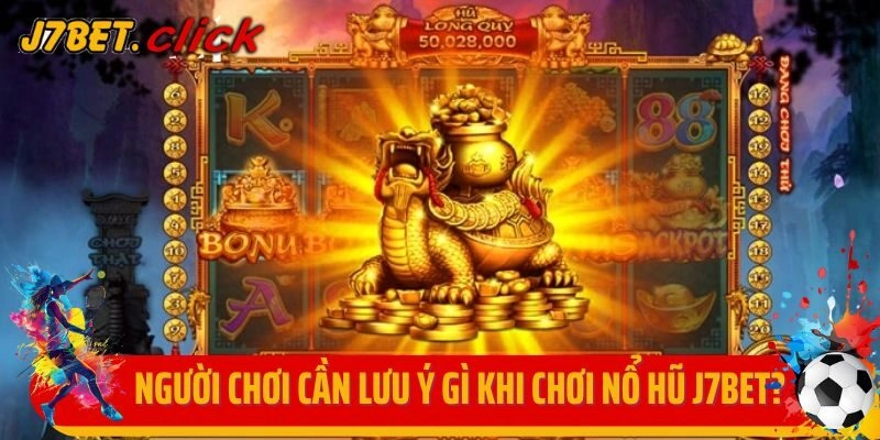 Người chơi cần lưu ý gì khi chơi nổ hũ J7bet?