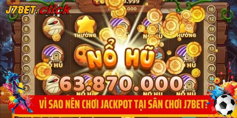 Vì sao nên chơi Jackpot tại sân chơi J7bet?