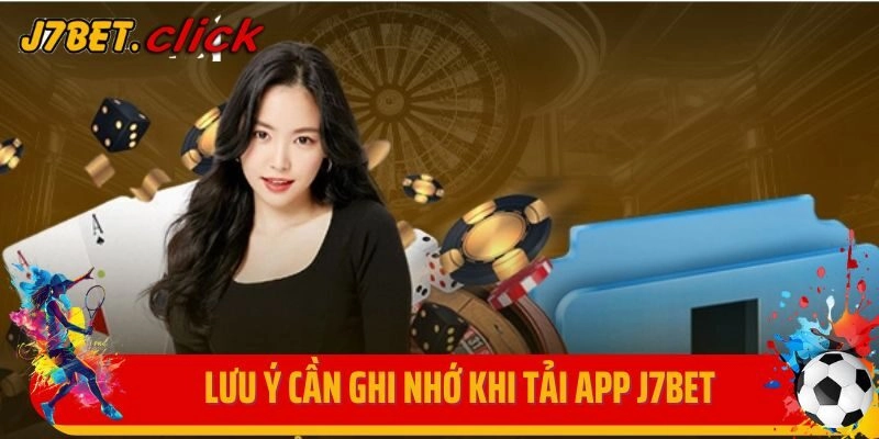 Một số lưu ý cần ghi nhớ khi tải app J7Bet