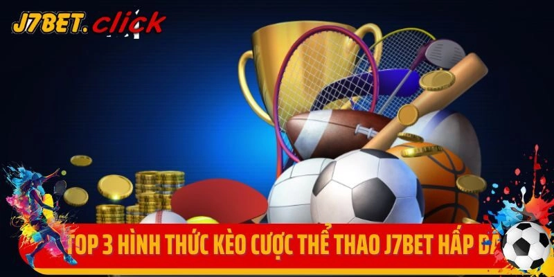 Top 3 hình thức kèo cược thể thao J7bet hấp dẫn